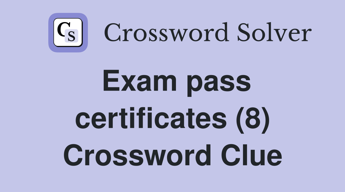 Exam pass certificates (8) Crossword Clue