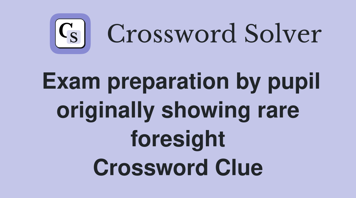 Exam preparation by pupil originally showing rare foresight Crossword Clue