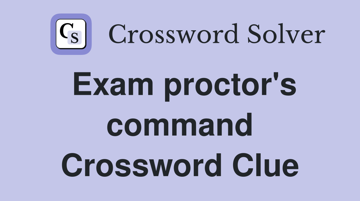 Exam proctor's command Crossword Clue