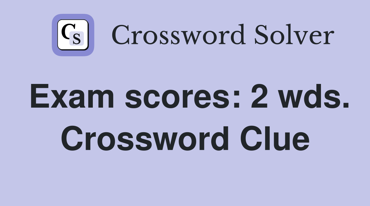 Exam scores: 2 wds. Crossword Clue