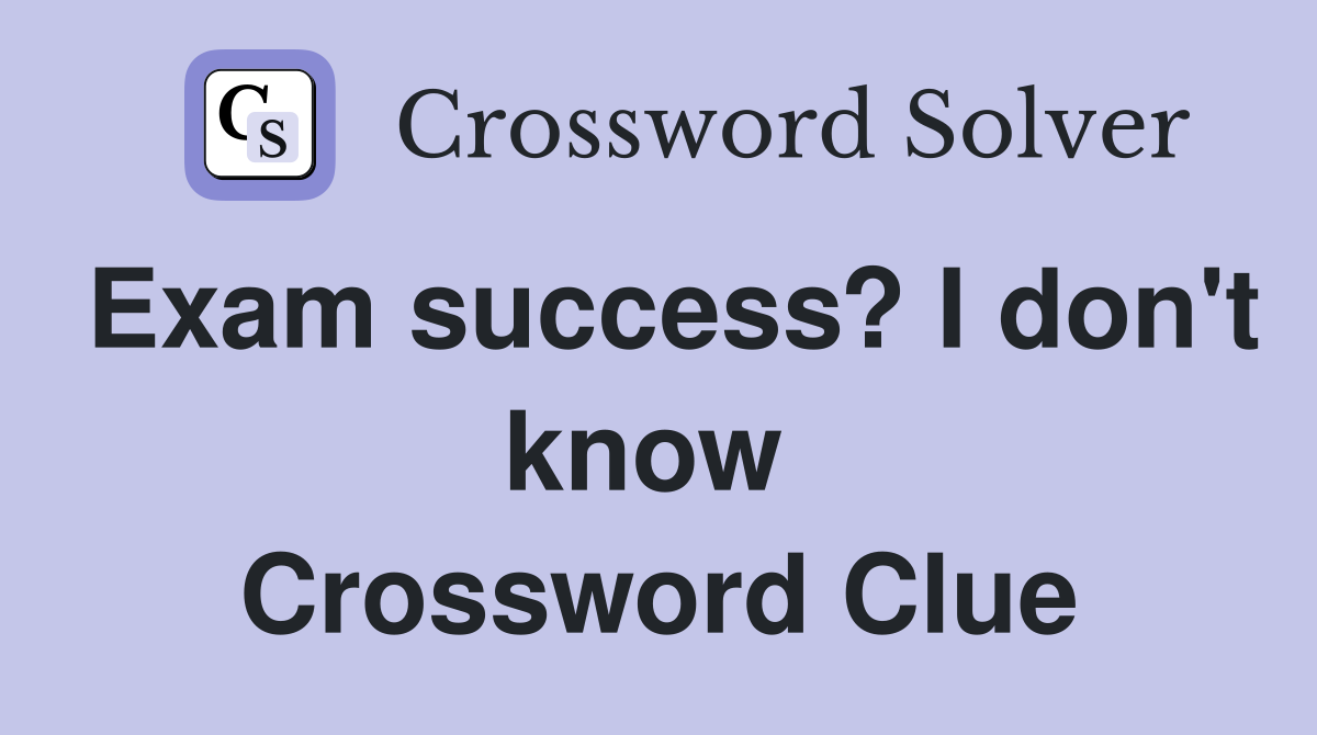 Exam success? I don't know  Crossword Clue