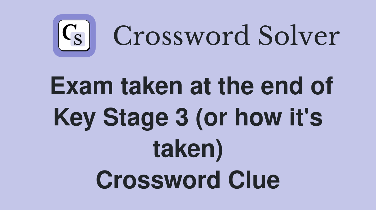Exam taken at the end of Key Stage 3 (or how it's taken) Crossword Clue