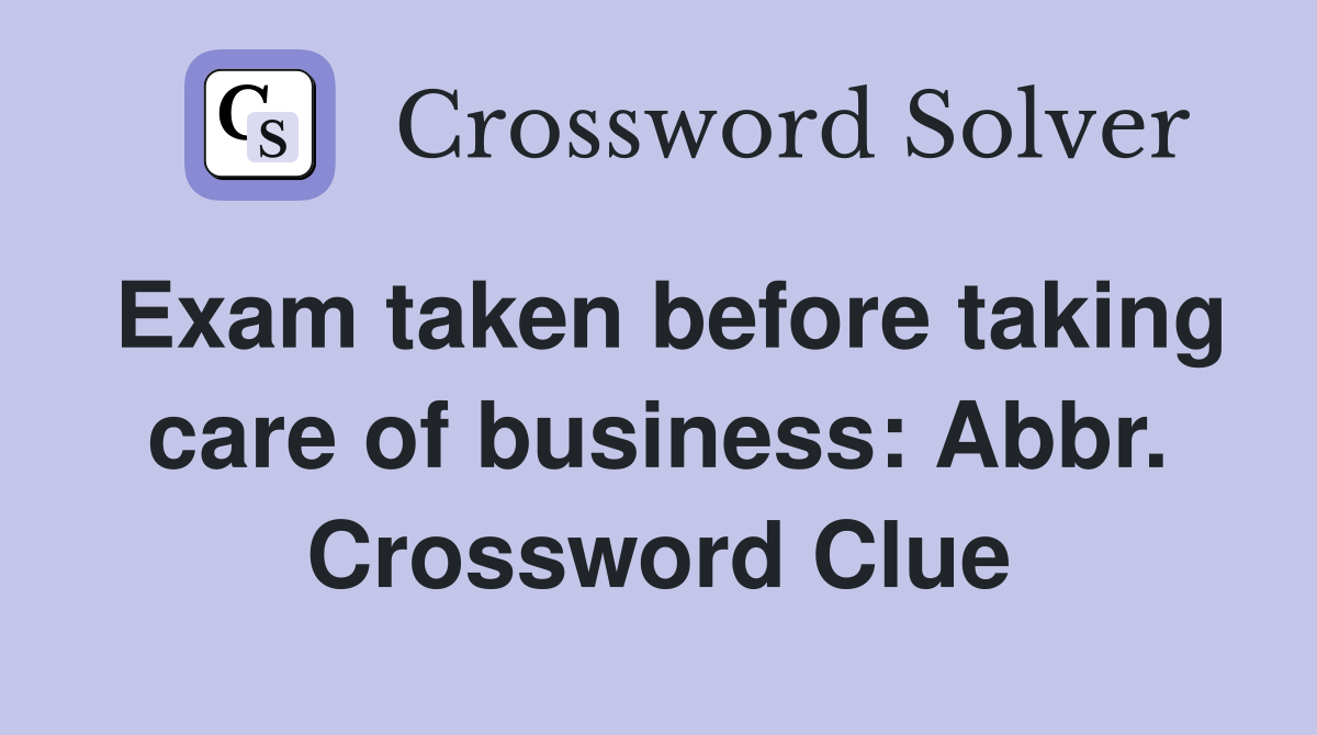 Exam taken before taking care of business: Abbr. Crossword Clue