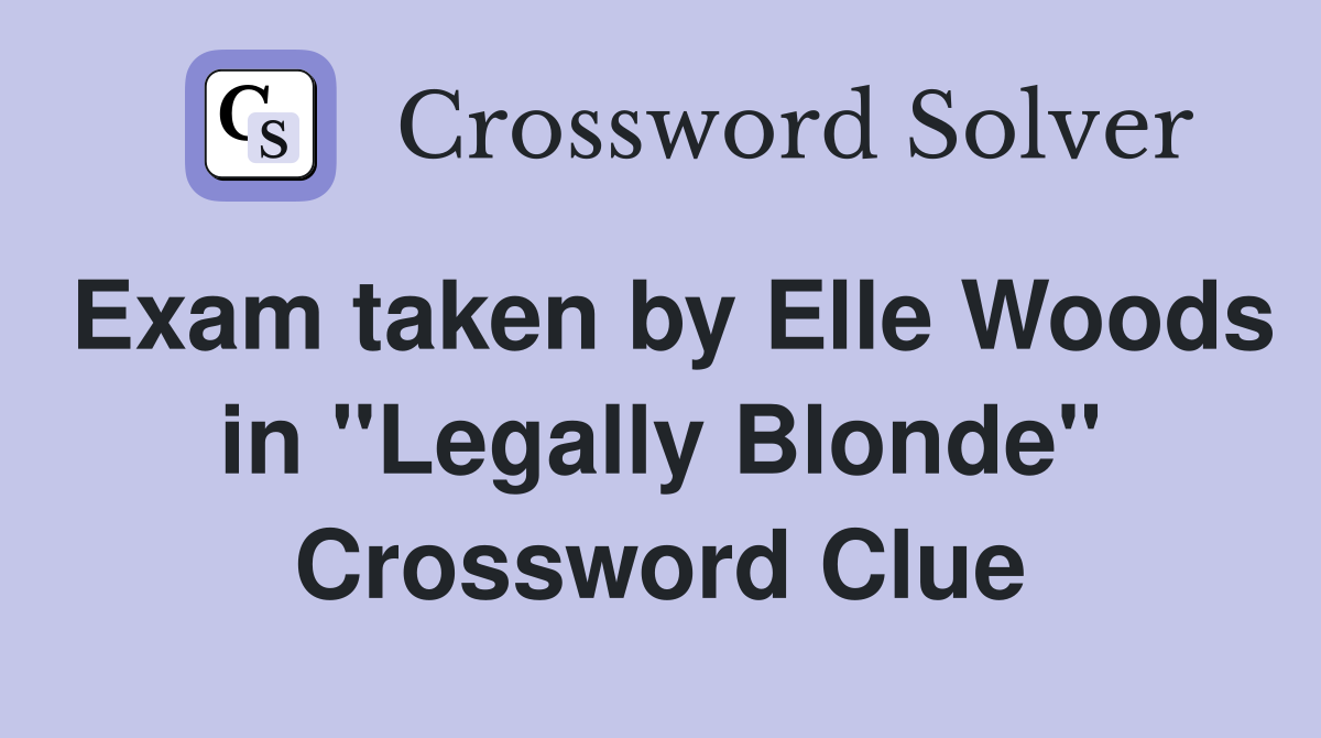 Exam taken by Elle Woods in "Legally Blonde" Crossword Clue