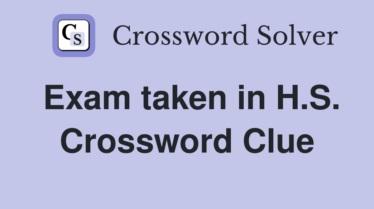 Exam taken in H.S. Crossword Clue