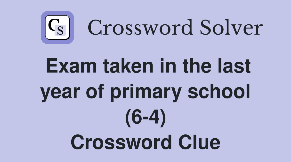 Exam taken in the last year of primary school (6-4) Crossword Clue