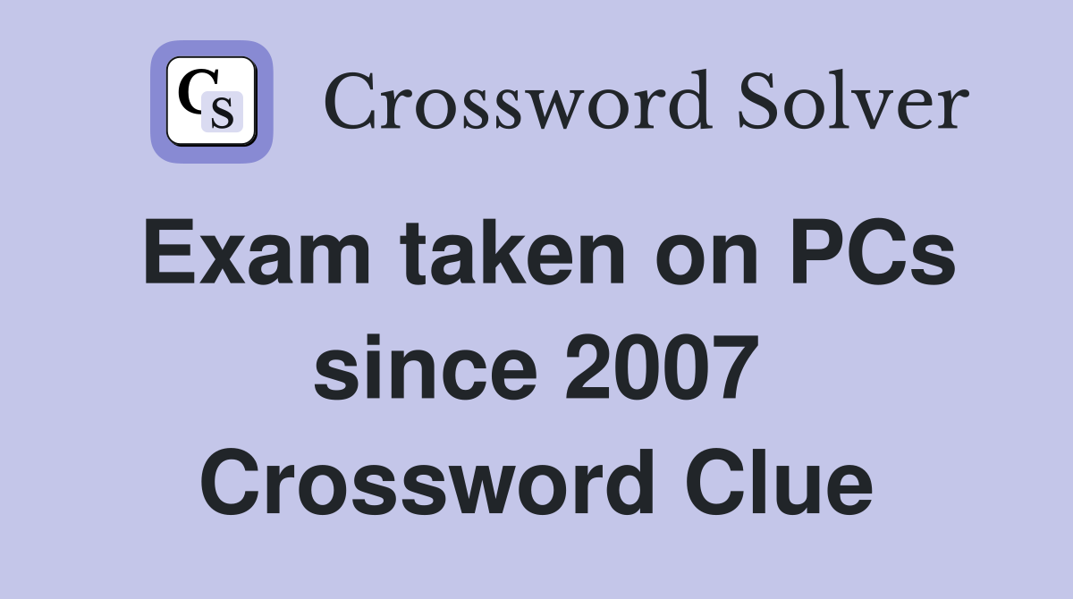 Exam taken on PCs since 2007 Crossword Clue