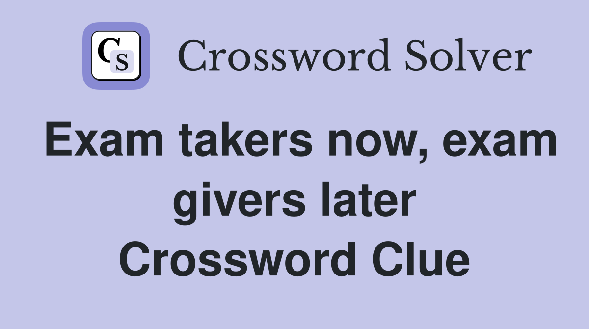Exam takers now, exam givers later Crossword Clue