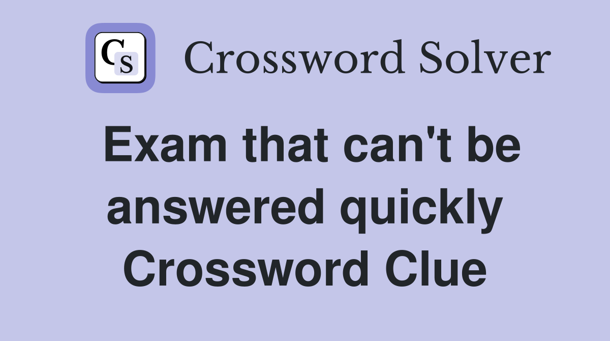 Exam that can't be answered quickly Crossword Clue