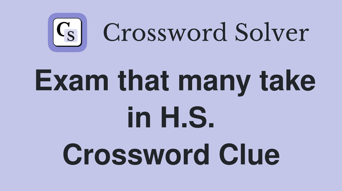 Exam that many take in H.S. Crossword Clue