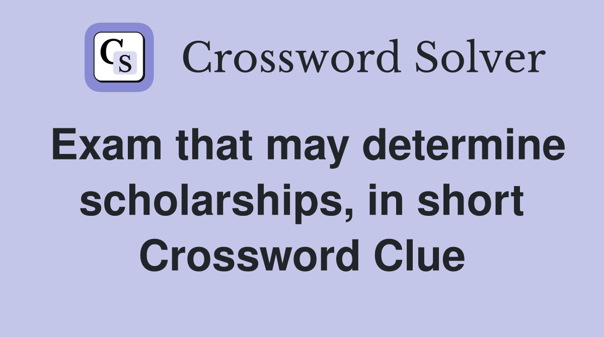 Exam that may determine scholarships, in short Crossword Clue