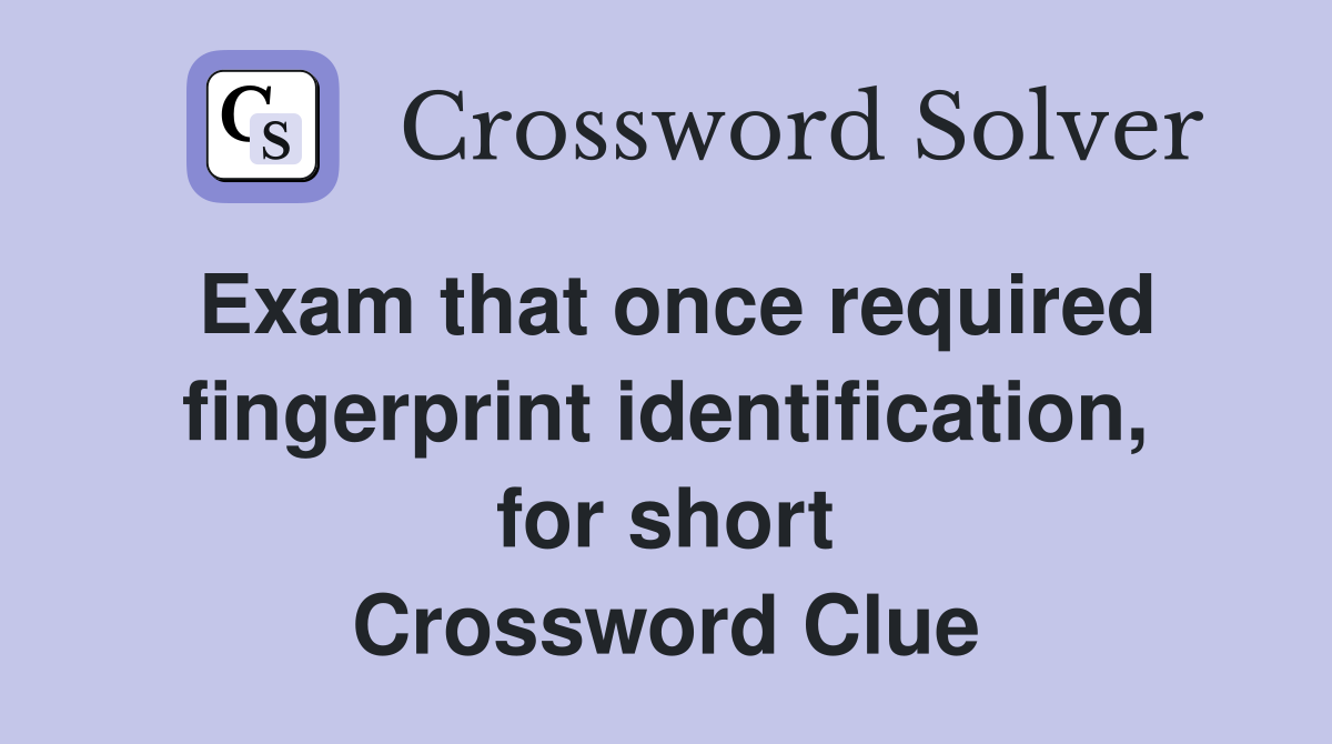 Exam that once required fingerprint identification, for short Crossword Clue
