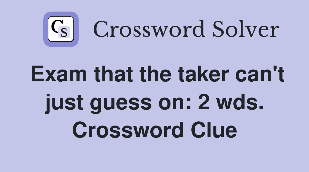 Exam that the taker can't just guess on: 2 wds. Crossword Clue