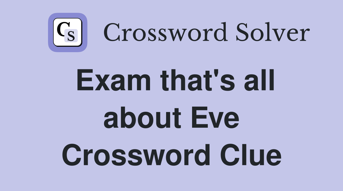 Exam that's all about Eve Crossword Clue