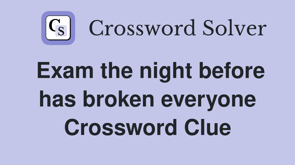 Exam the night before has broken everyone Crossword Clue