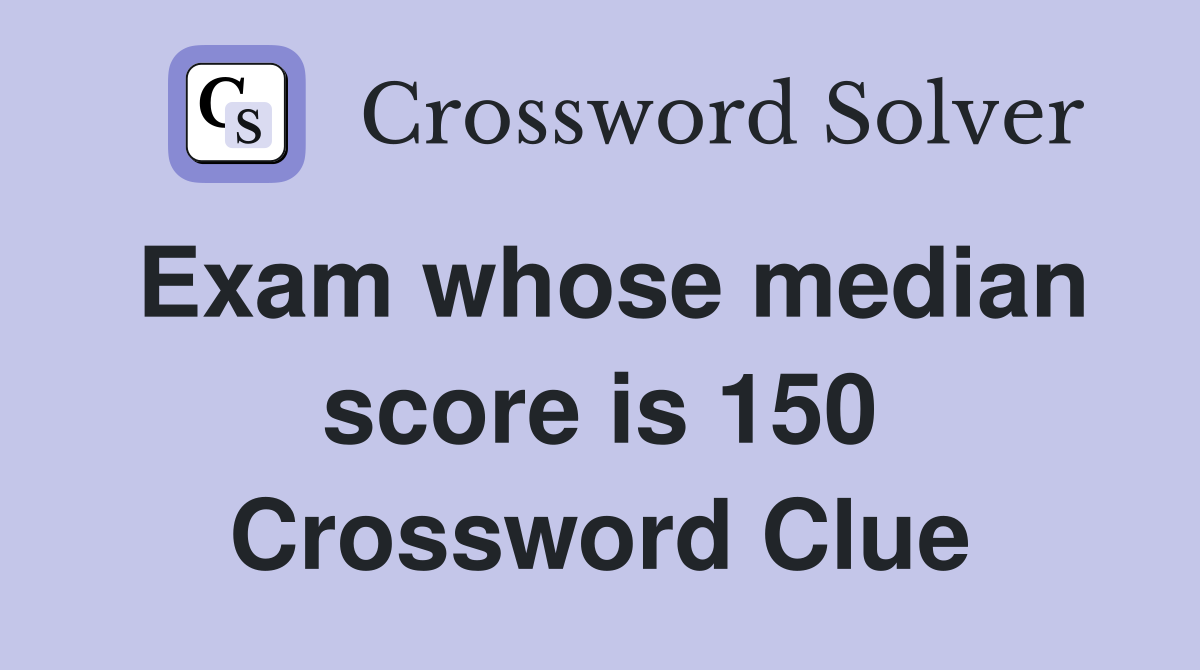 Exam whose median score is 150 Crossword Clue