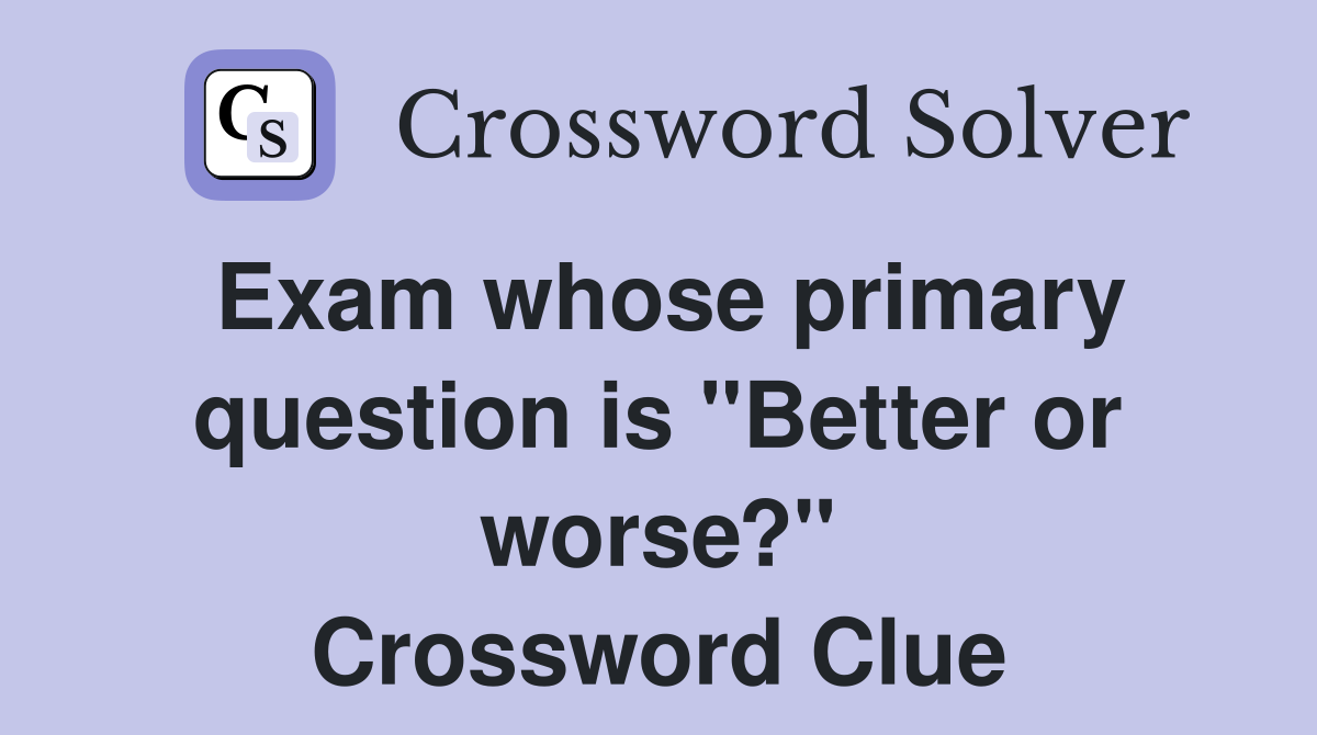 Exam whose primary question is "Better or worse?" Crossword Clue