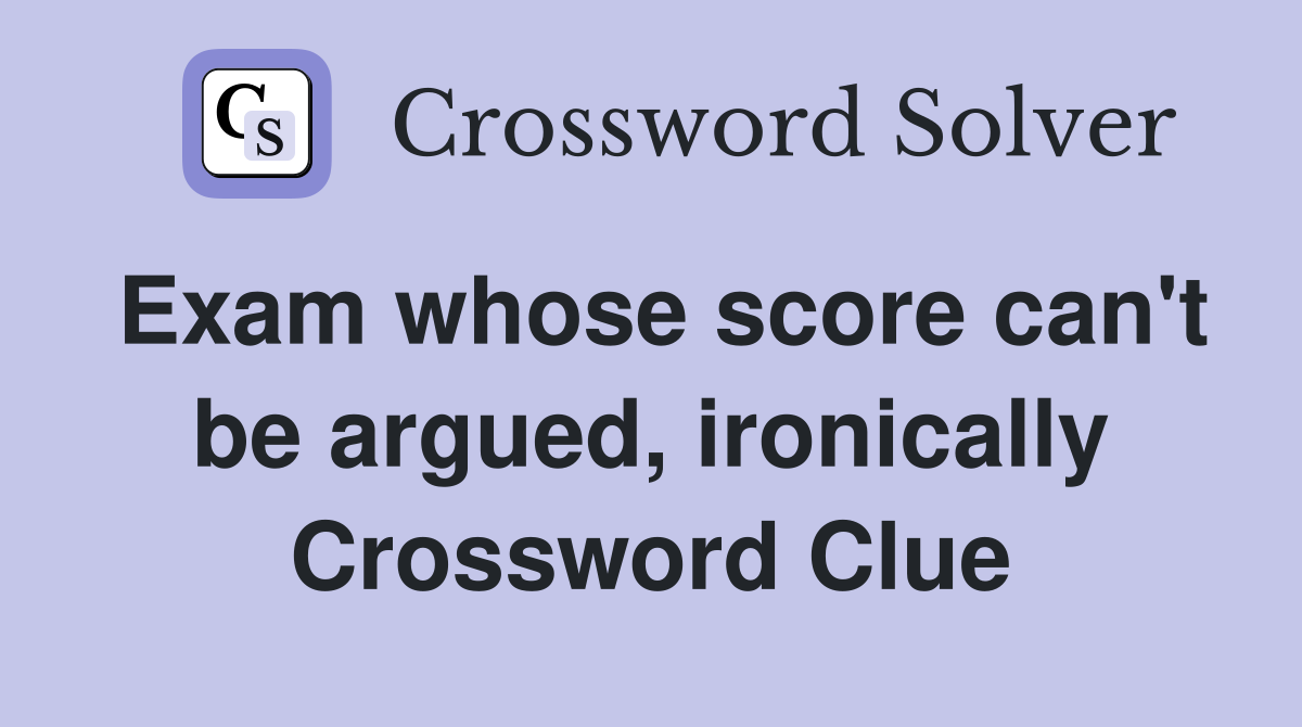 Exam whose score can't be argued, ironically Crossword Clue