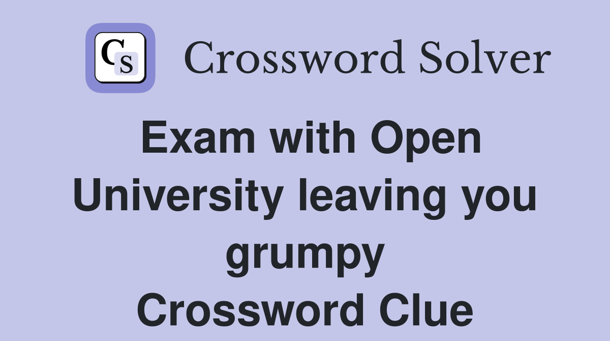 Exam with Open University leaving you grumpy Crossword Clue