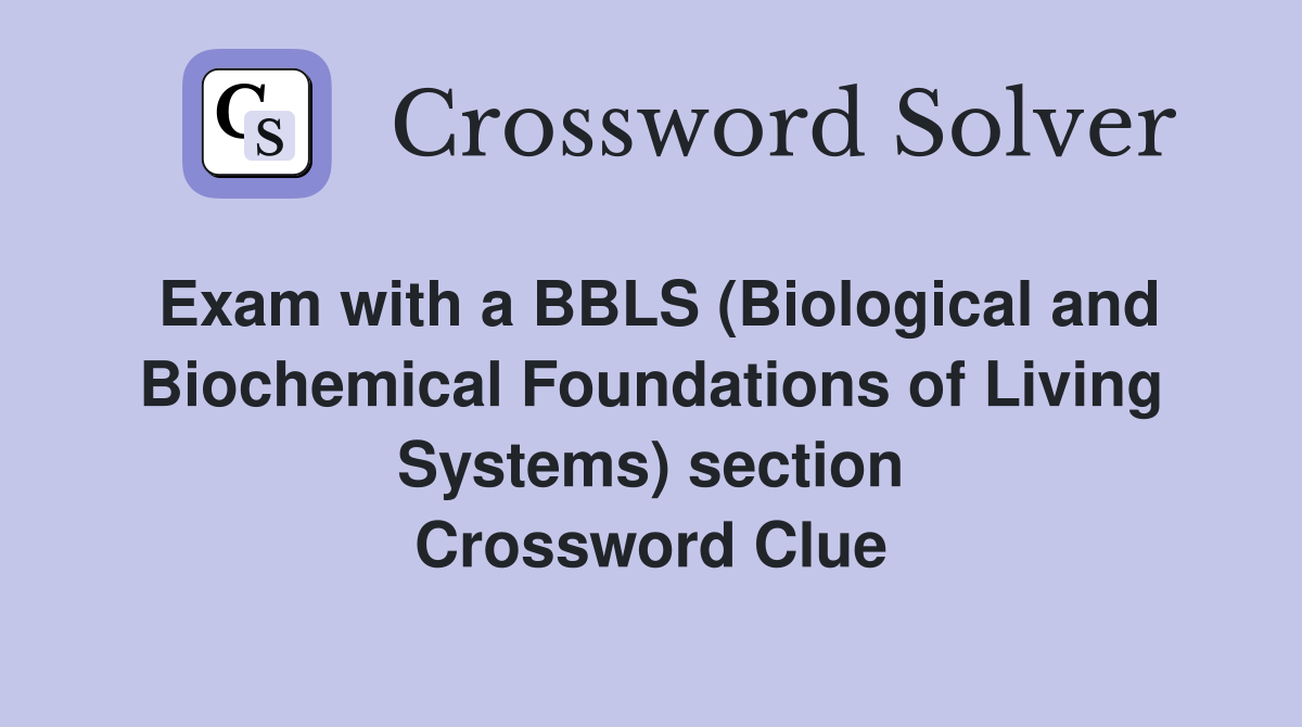 Exam with a BBLS (Biological and Biochemical Foundations of Living Systems) section Crossword Clue