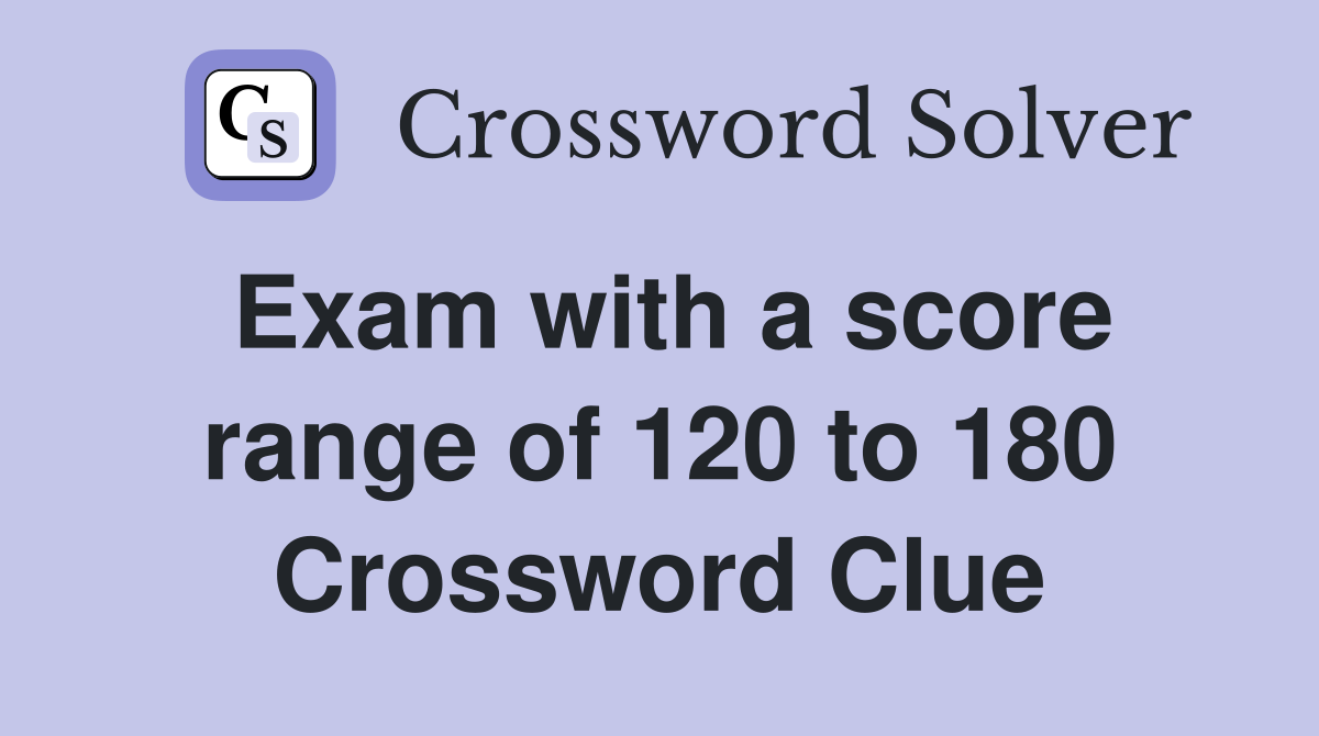 Exam with a score range of 120 to 180 Crossword Clue