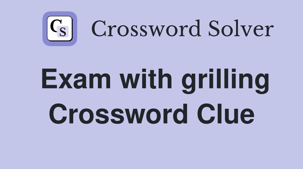 Exam with grilling Crossword Clue