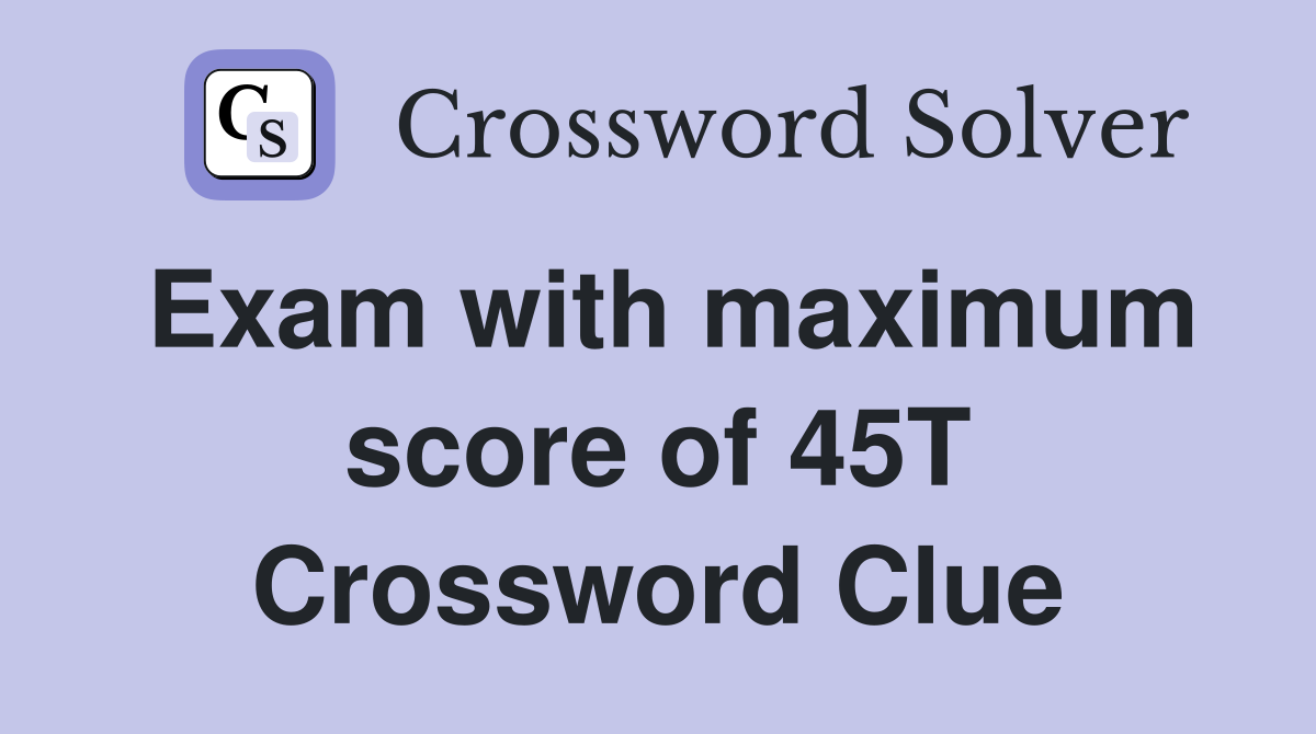 Exam with maximum score of 45T Crossword Clue