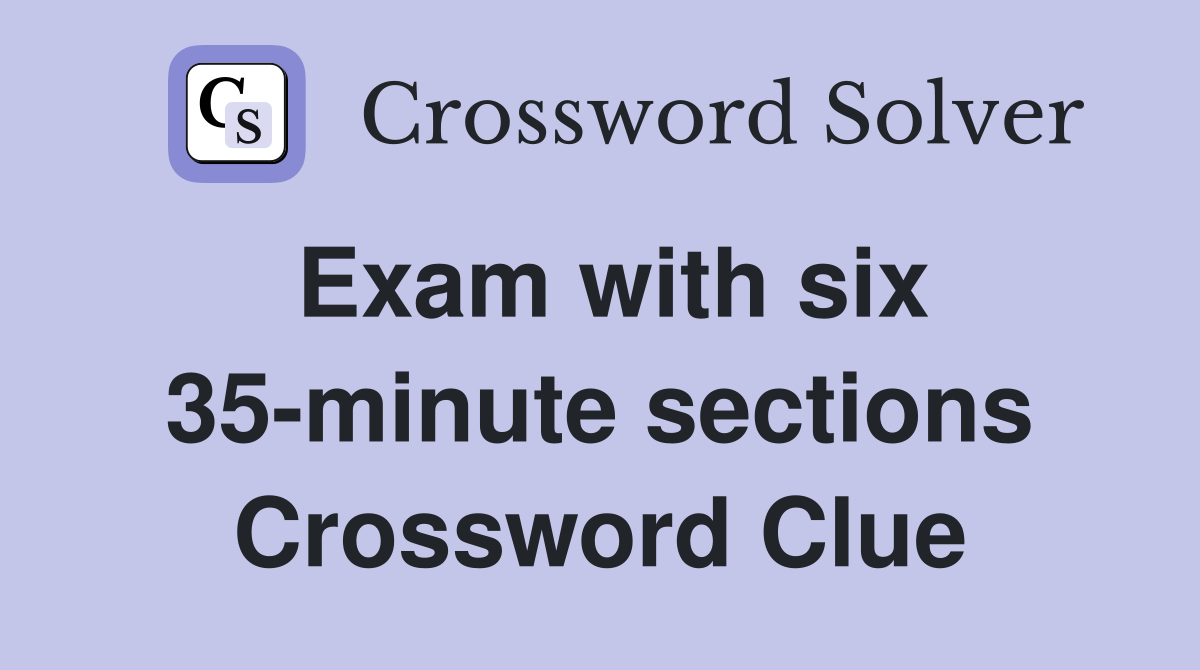 Exam with six 35-minute sections Crossword Clue