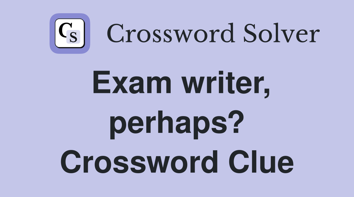 Exam writer, perhaps? Crossword Clue