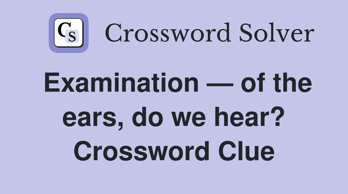 Examination — of the ears, do we hear? Crossword Clue