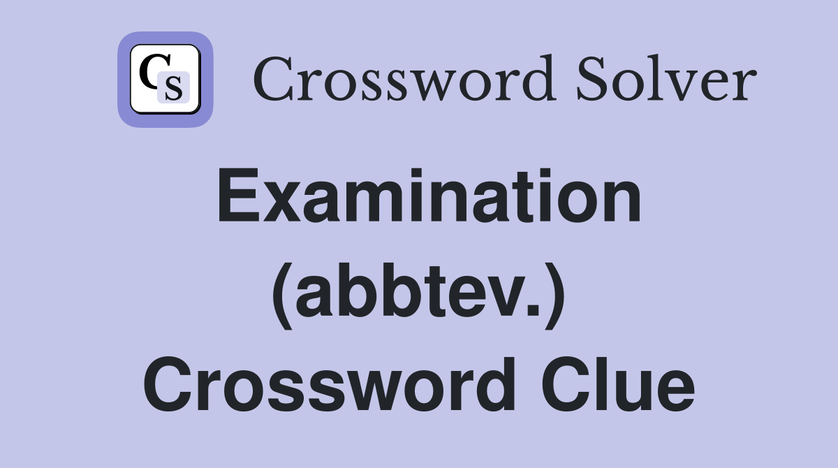 Examination (abbtev.) Crossword Clue