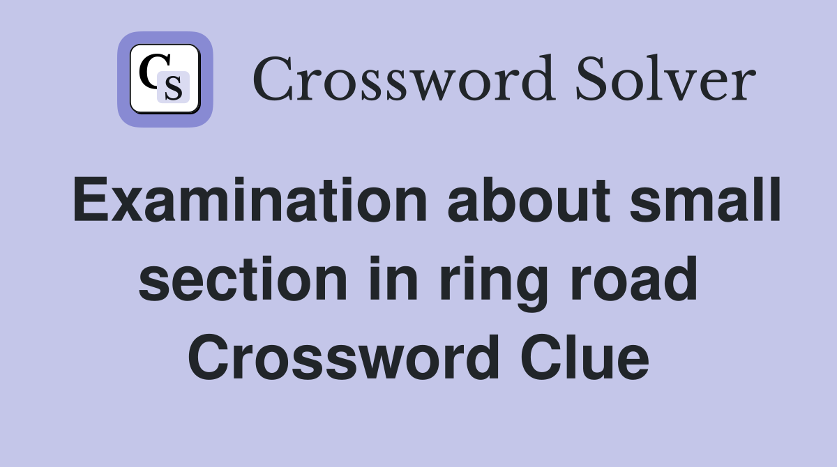 Examination about small section in ring road Crossword Clue