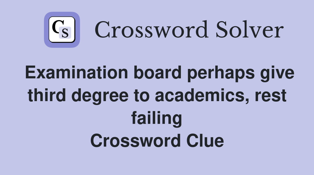 Examination board perhaps give third degree to academics, rest failing Crossword Clue