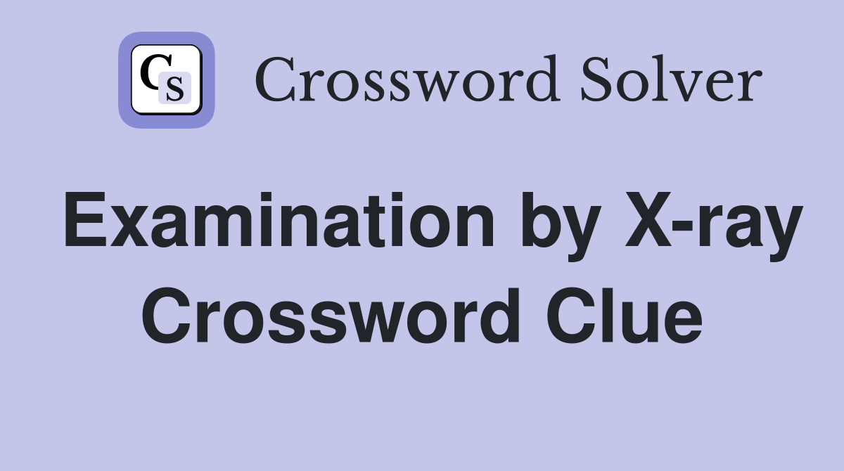 Examination by X-ray Crossword Clue