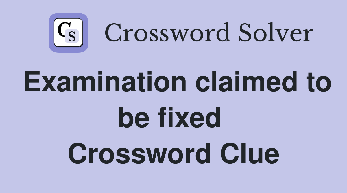 Examination claimed to be fixed  Crossword Clue