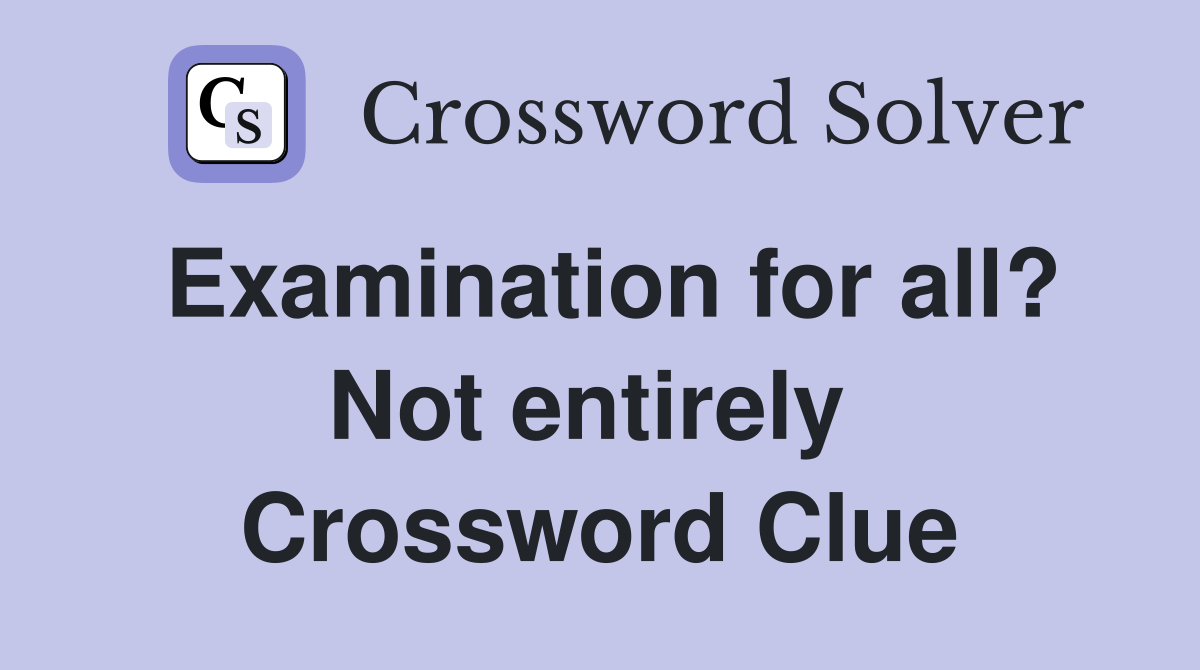Examination for all? Not entirely  Crossword Clue