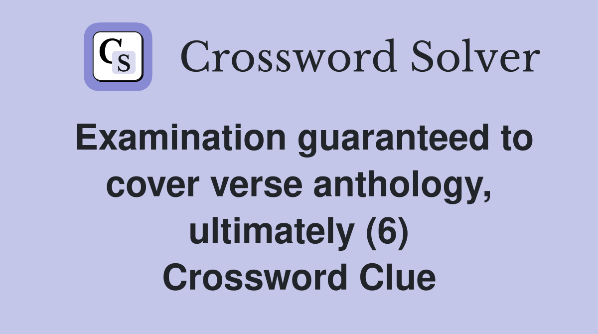 Examination guaranteed to cover verse anthology, ultimately (6) Crossword Clue