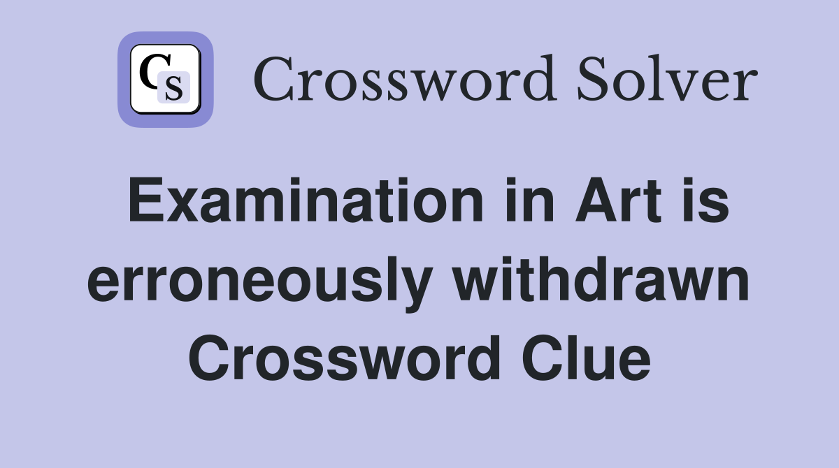 Examination in Art is erroneously withdrawn Crossword Clue