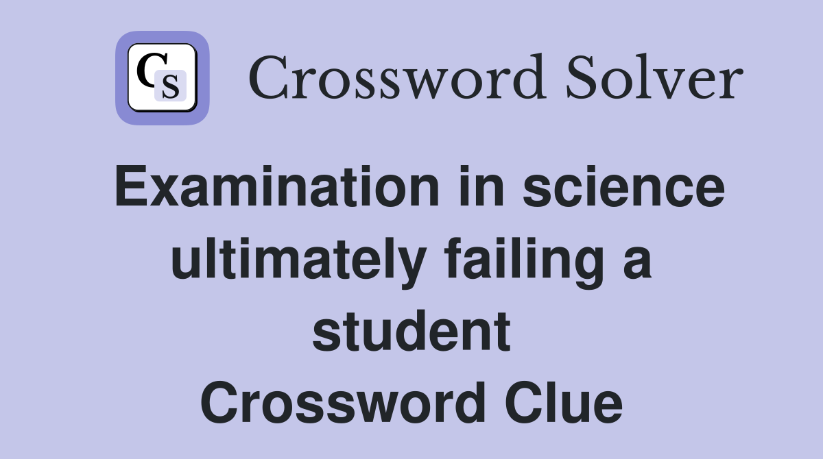 Examination in science ultimately failing a student Crossword Clue