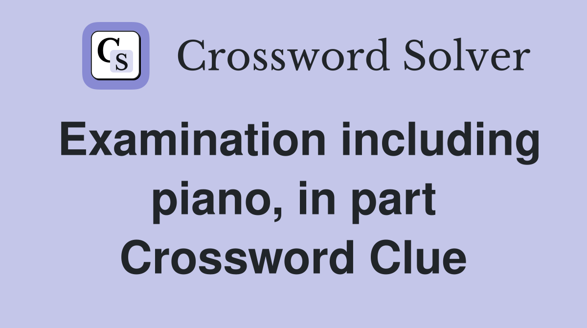 Examination including piano, in part Crossword Clue