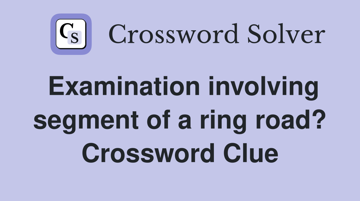 Examination involving segment of a ring road? Crossword Clue