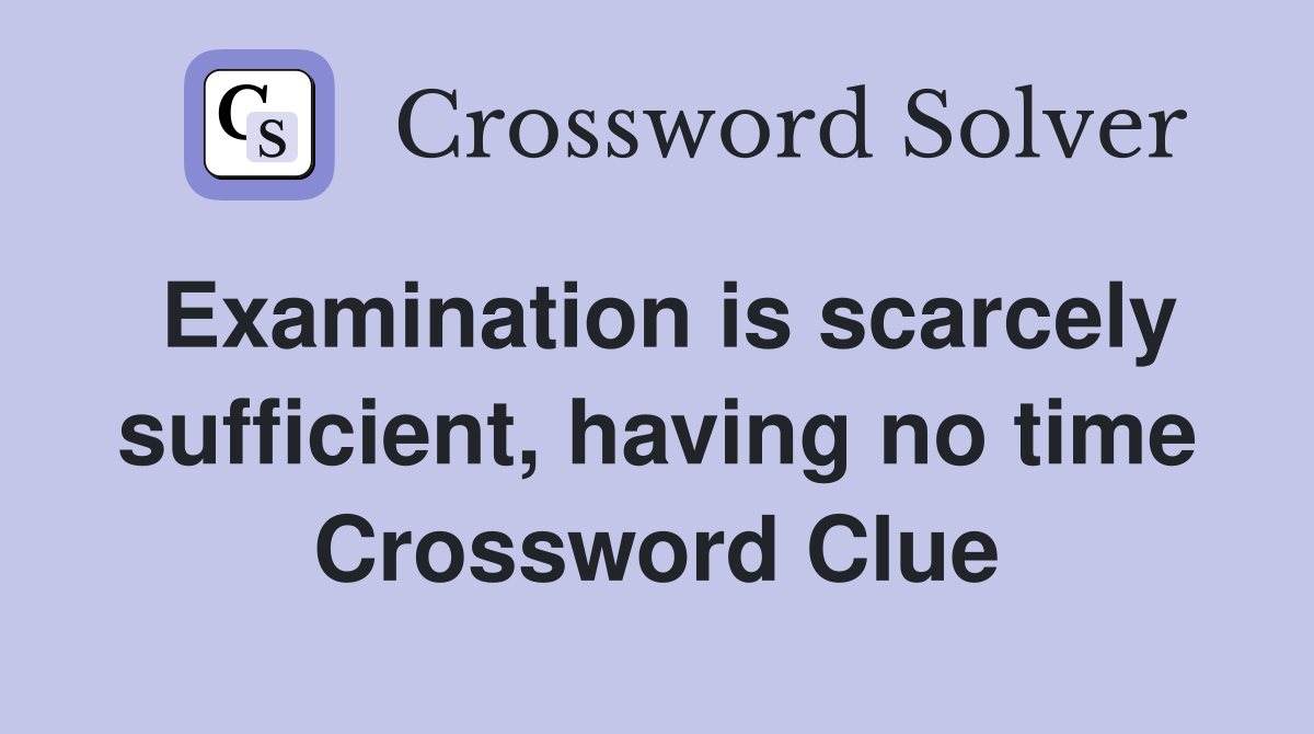 Examination is scarcely sufficient, having no time Crossword Clue