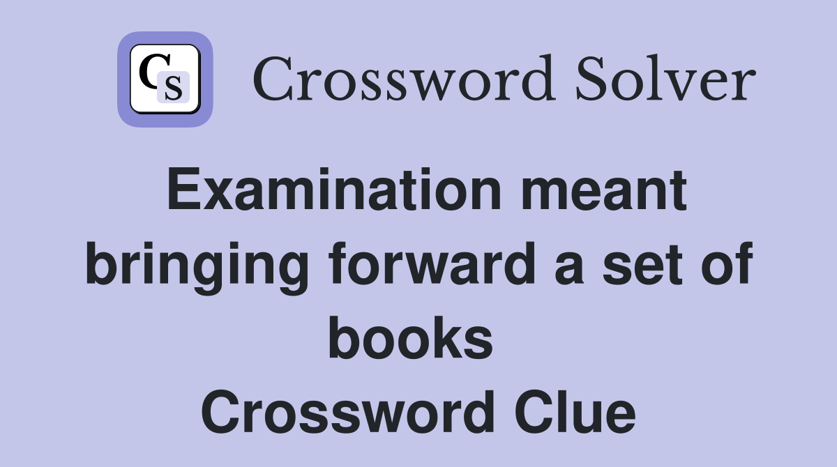 Examination meant bringing forward a set of books  Crossword Clue