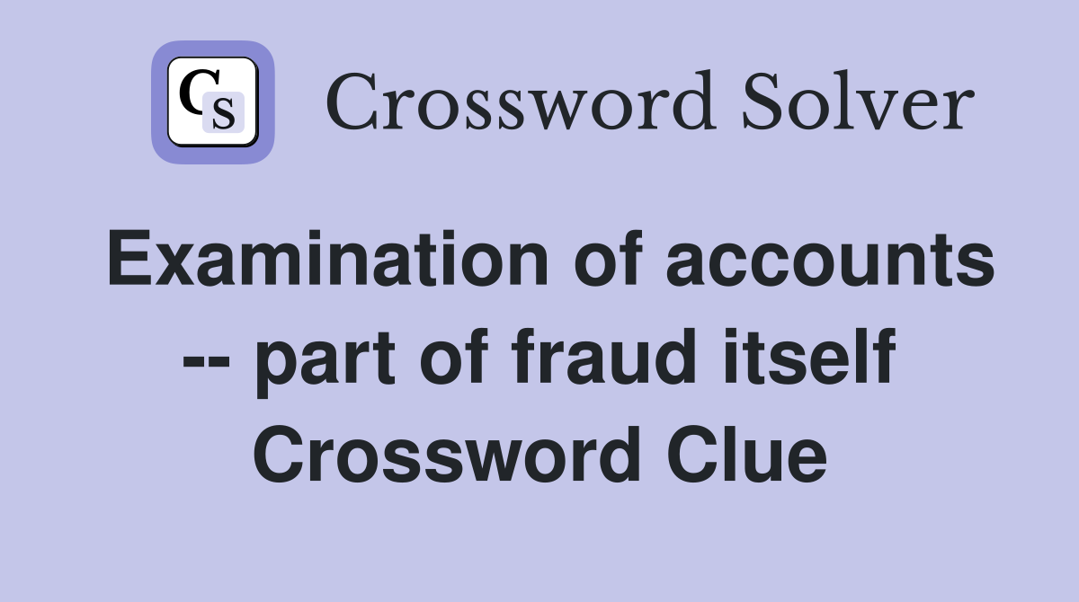 Examination of accounts -- part of fraud itself Crossword Clue