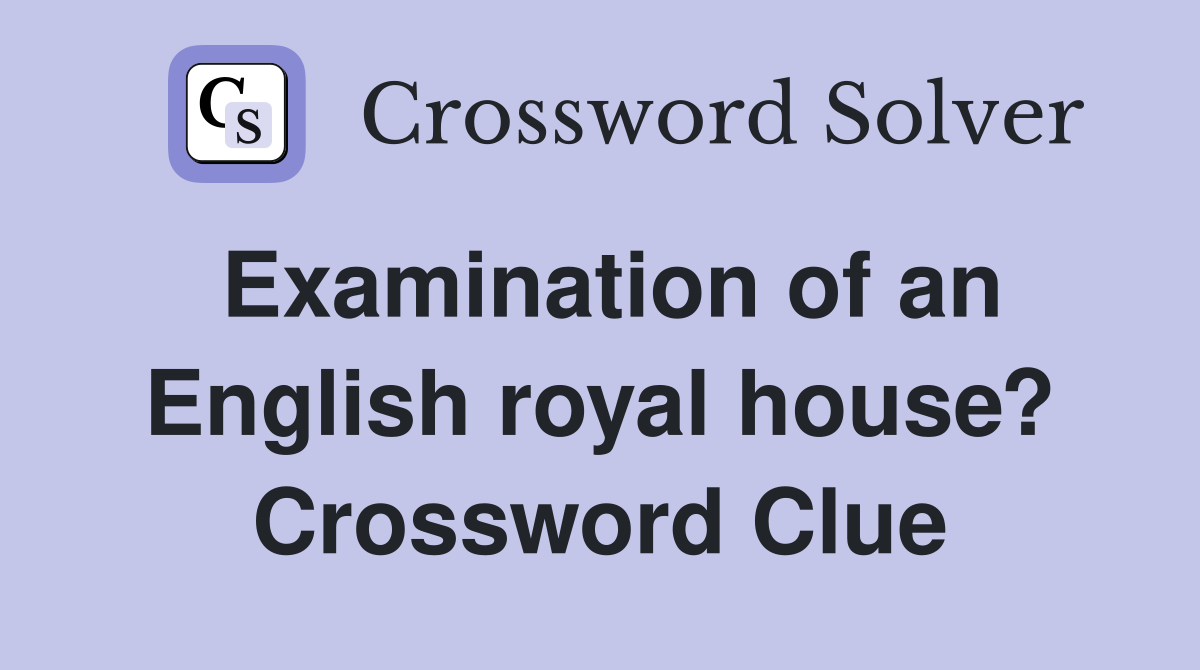 Examination of an English royal house? Crossword Clue