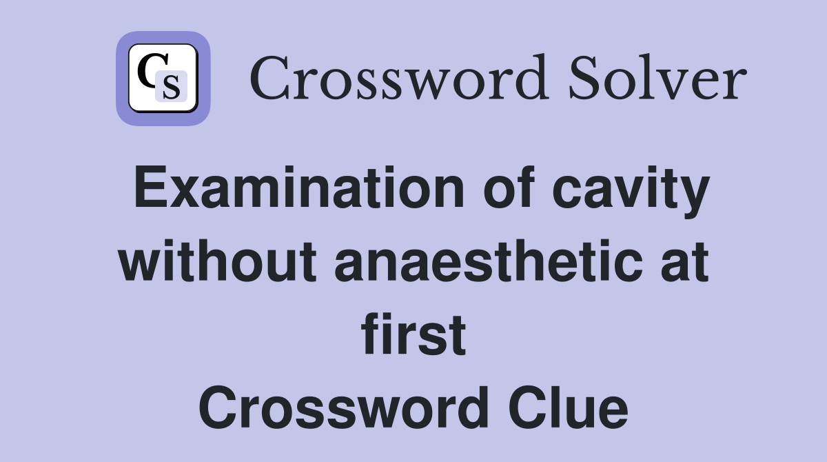 Examination of cavity without anaesthetic at first Crossword Clue