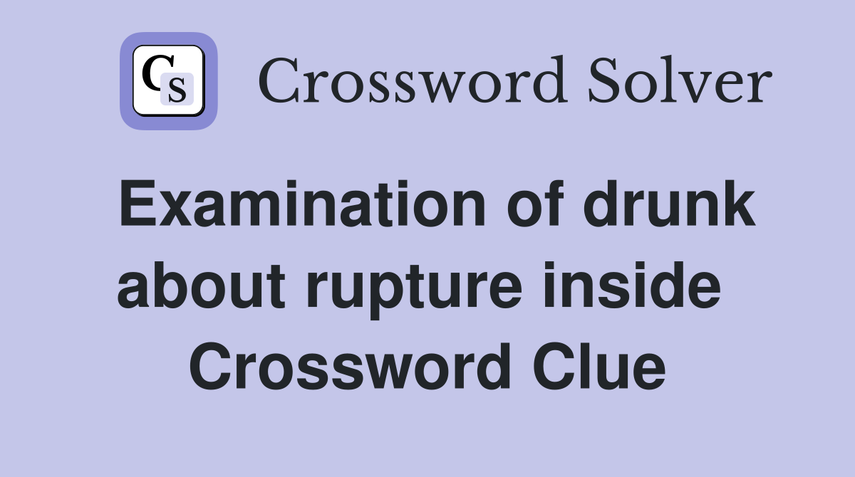 Examination of drunk about rupture inside  Crossword Clue