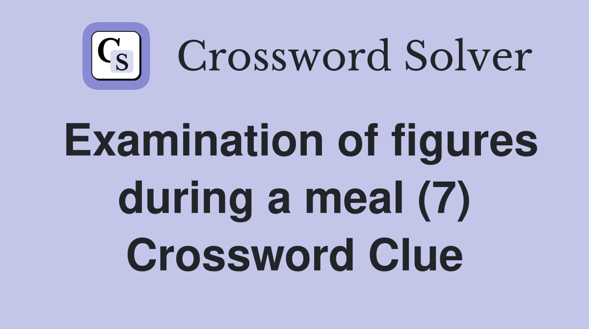Examination of figures during a meal (7) Crossword Clue