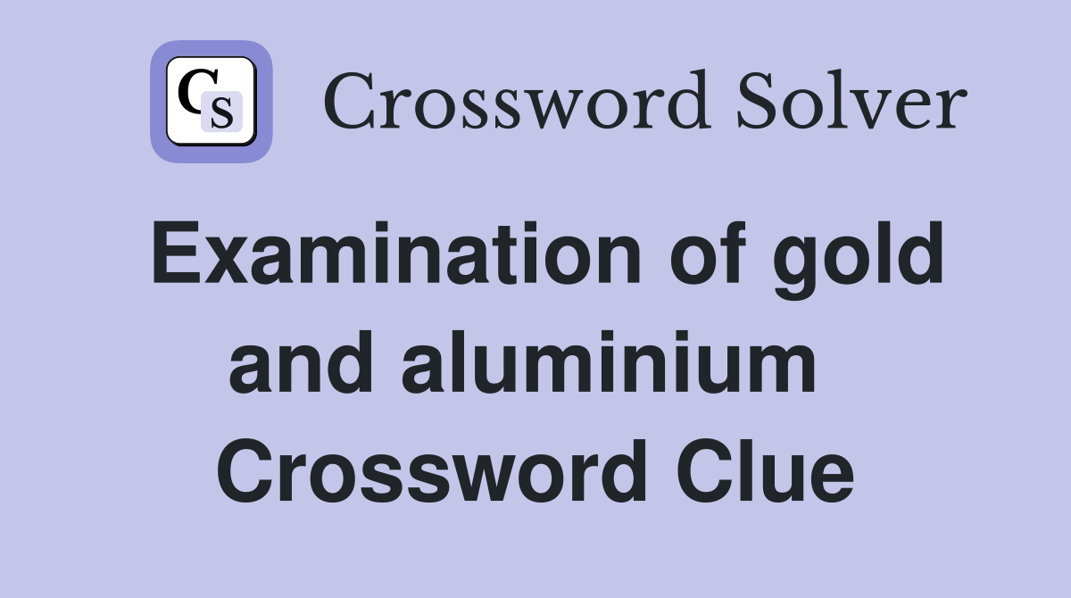 Examination of gold and aluminium  Crossword Clue