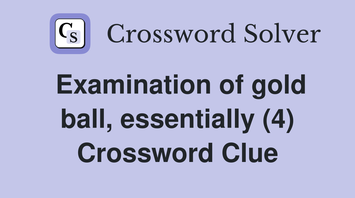 Examination of gold ball, essentially (4) Crossword Clue
